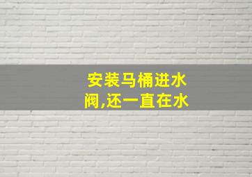 安装马桶进水阀,还一直在水