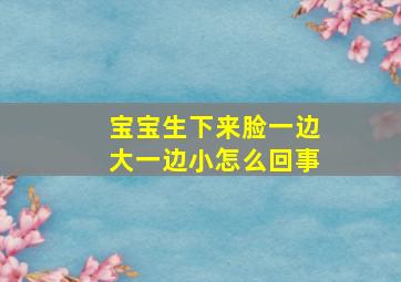 宝宝生下来脸一边大一边小怎么回事