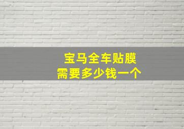 宝马全车贴膜需要多少钱一个