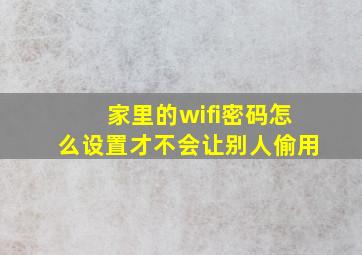 家里的wifi密码怎么设置才不会让别人偷用