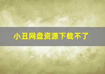 小丑网盘资源下载不了