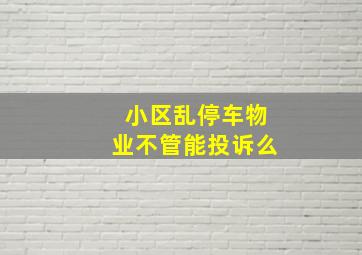 小区乱停车物业不管能投诉么