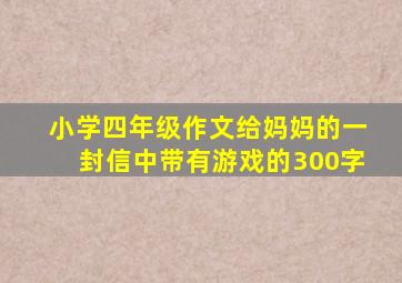 小学四年级作文给妈妈的一封信中带有游戏的300字