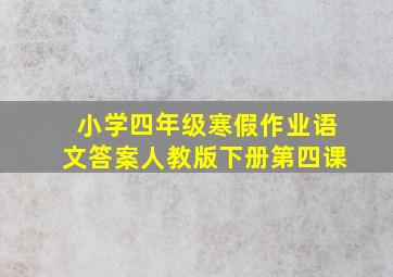 小学四年级寒假作业语文答案人教版下册第四课