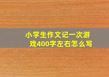 小学生作文记一次游戏400字左右怎么写