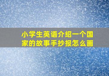 小学生英语介绍一个国家的故事手抄报怎么画