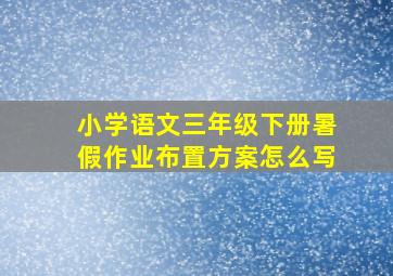 小学语文三年级下册暑假作业布置方案怎么写