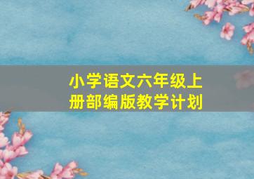 小学语文六年级上册部编版教学计划