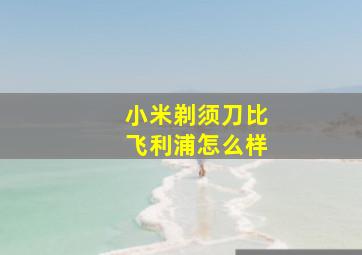 小米剃须刀比飞利浦怎么样