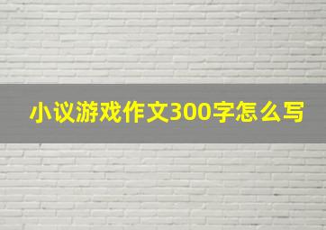 小议游戏作文300字怎么写