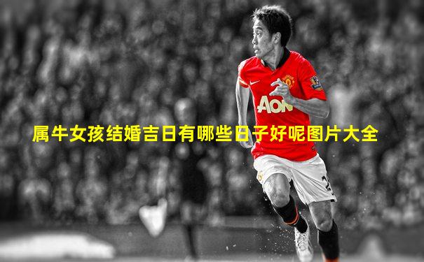 属牛女孩结婚吉日有哪些日子好呢图片大全