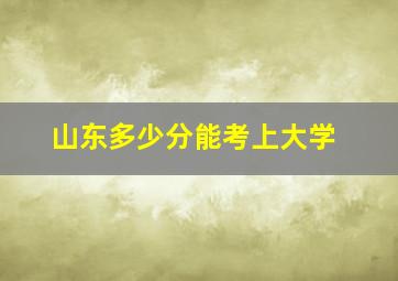 山东多少分能考上大学