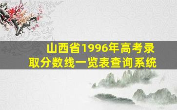 山西省1996年高考录取分数线一览表查询系统