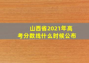 山西省2021年高考分数线什么时候公布