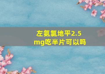 左氨氯地平2.5mg吃半片可以吗