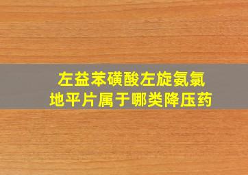 左益苯磺酸左旋氨氯地平片属于哪类降压药