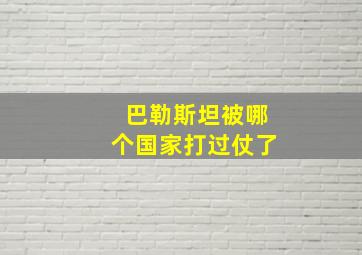 巴勒斯坦被哪个国家打过仗了