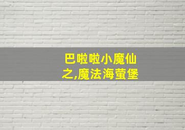 巴啦啦小魔仙之,魔法海萤堡