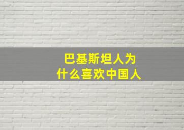 巴基斯坦人为什么喜欢中国人