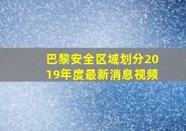 巴黎安全区域划分2019年度最新消息视频