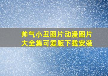 帅气小丑图片动漫图片大全集可爱版下载安装