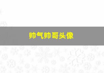 帅气帅哥头像