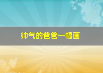 帅气的爸爸一幅画