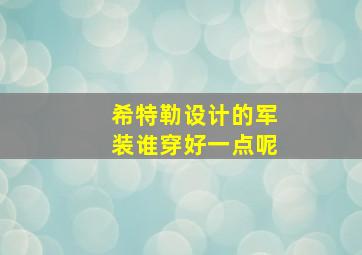 希特勒设计的军装谁穿好一点呢