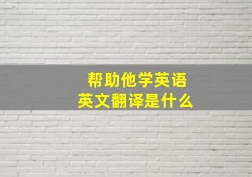 帮助他学英语英文翻译是什么