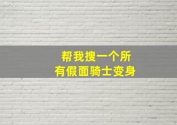 帮我搜一个所有假面骑士变身