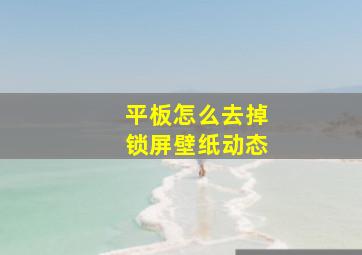 平板怎么去掉锁屏壁纸动态