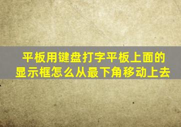 平板用键盘打字平板上面的显示框怎么从最下角移动上去