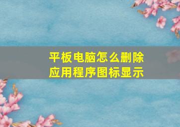 平板电脑怎么删除应用程序图标显示