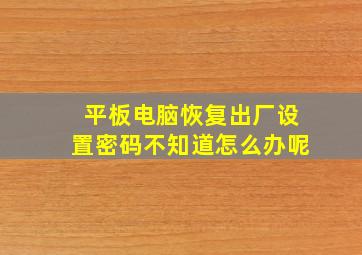 平板电脑恢复出厂设置密码不知道怎么办呢