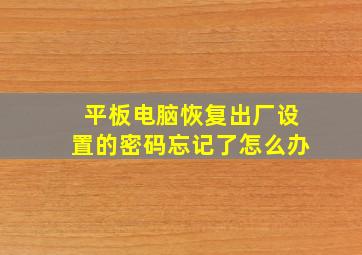 平板电脑恢复出厂设置的密码忘记了怎么办