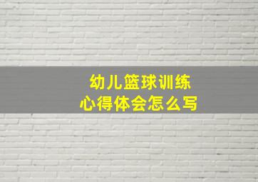 幼儿篮球训练心得体会怎么写