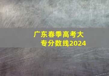 广东春季高考大专分数线2024