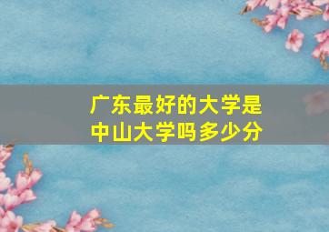 广东最好的大学是中山大学吗多少分