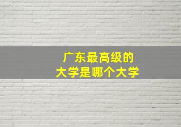 广东最高级的大学是哪个大学