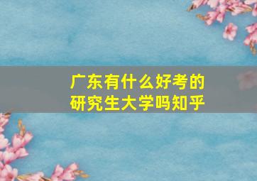 广东有什么好考的研究生大学吗知乎