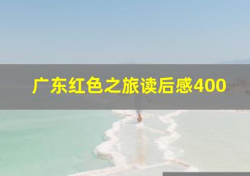 广东红色之旅读后感400