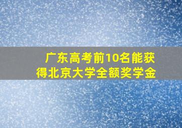 广东高考前10名能获得北京大学全额奖学金