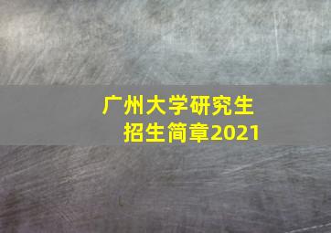 广州大学研究生招生简章2021