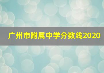 广州市附属中学分数线2020