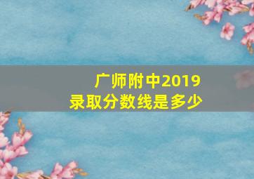 广师附中2019录取分数线是多少