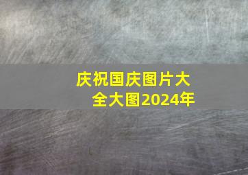 庆祝国庆图片大全大图2024年