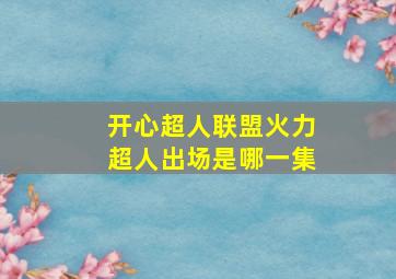 开心超人联盟火力超人出场是哪一集