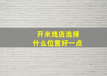 开米线店选择什么位置好一点