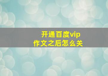 开通百度vip作文之后怎么关