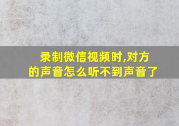 录制微信视频时,对方的声音怎么听不到声音了